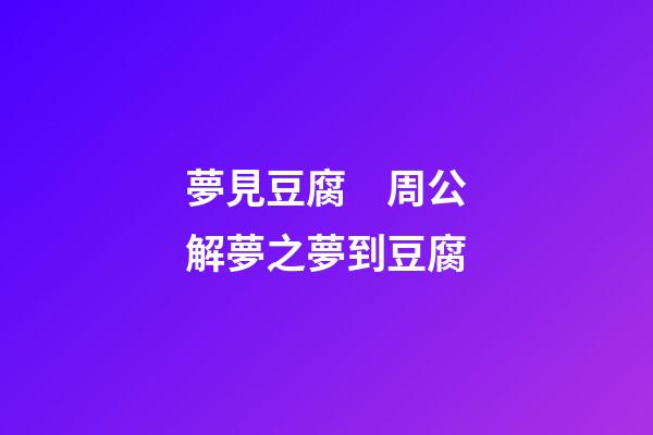 夢見豆腐　周公解夢之夢到豆腐